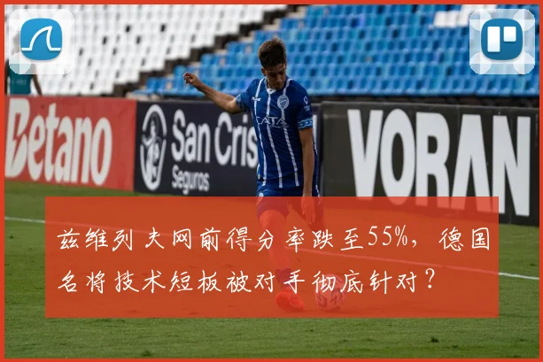 兹维列夫网前得分率跌至55%，德国名将技术短板被对手彻底针对？