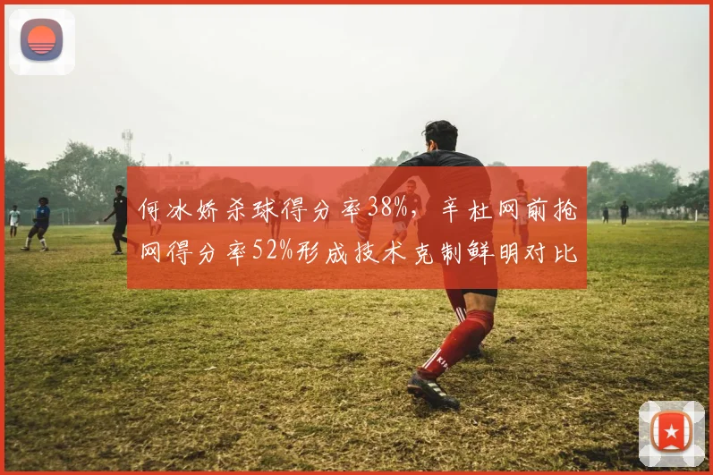 何冰娇杀球得分率38%，辛杜网前抢网得分率52%形成技术克制鲜明对比