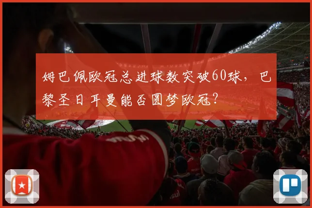 姆巴佩欧冠总进球数突破60球，巴黎圣日耳曼能否圆梦欧冠？