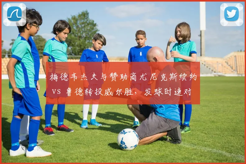 梅德韦杰夫与赞助商尤尼克斯续约 vs 鲁德转投威尔胜，发球时速对比下降