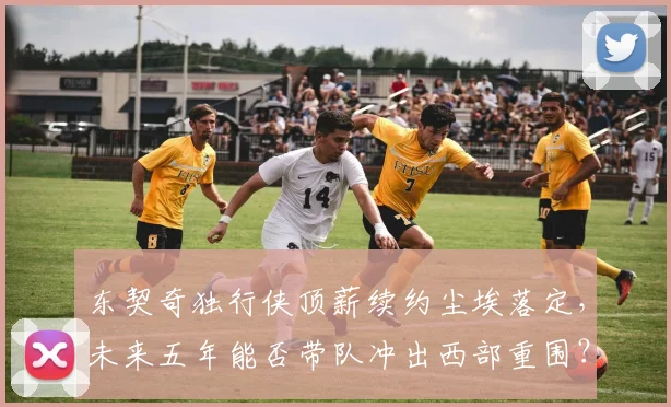 东契奇独行侠顶薪续约尘埃落定，未来五年能否带队冲出西部重围？